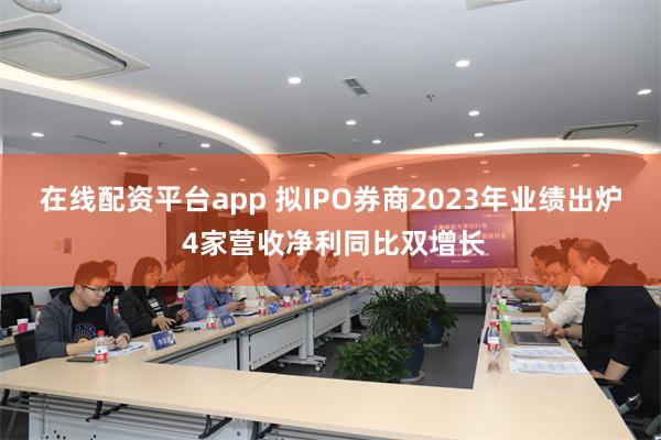 在线配资平台app 拟IPO券商2023年业绩出炉 4家营收净利同比双增长