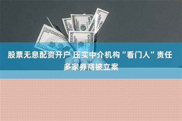 股票无息配资开户 压实中介机构“看门人”责任 多家券商被立案