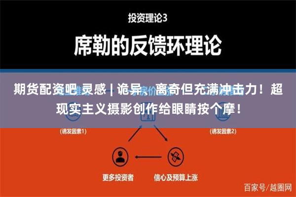 期货配资吧 灵感 | 诡异、离奇但充满冲击力！超现实主义摄影创作给眼睛按个摩！