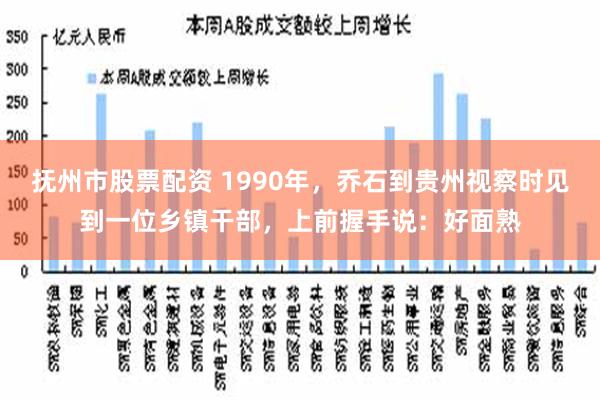 抚州市股票配资 1990年，乔石到贵州视察时见到一位乡镇干部，上前握手说：好面熟