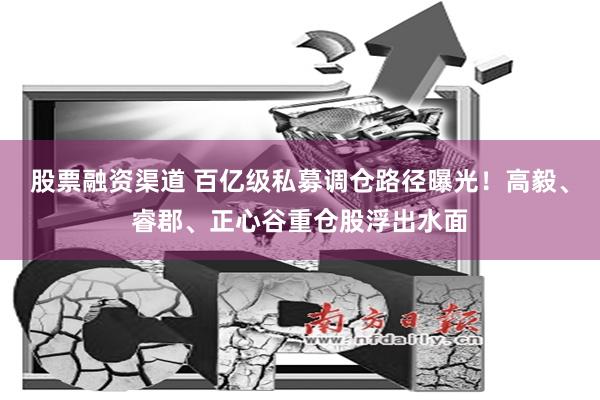 股票融资渠道 百亿级私募调仓路径曝光！高毅、睿郡、正心谷重仓股浮出水面