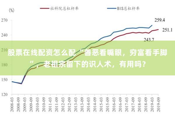 股票在线配资怎么配 “善恶看嘴眼，穷富看手脚”，老祖宗留下的识人术，有用吗？