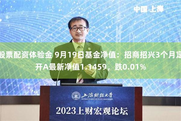 股票配资体验金 9月19日基金净值：招商招兴3个月定开A最新净值1.1459，跌0.01%