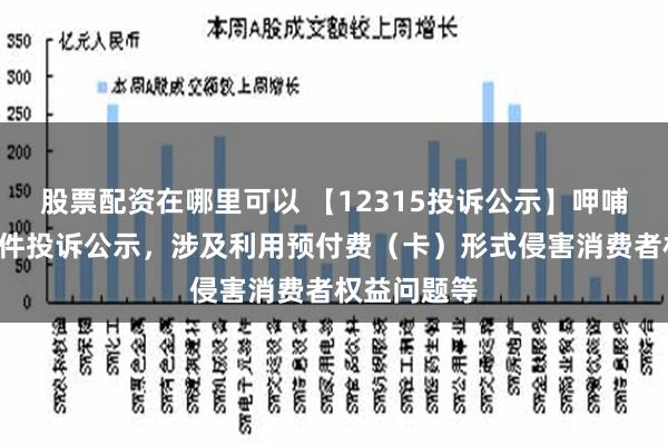 股票配资在哪里可以 【12315投诉公示】呷哺呷哺新增2件投诉公示，涉及利用预付费（卡）形式侵害消费者权益问题等