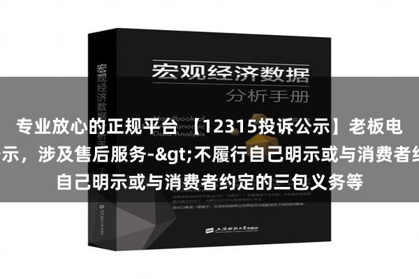 专业放心的正规平台 【12315投诉公示】老板电器新增2件投诉公示，涉及售后服务->不履行自己明示或与消费者约定的三包义务等