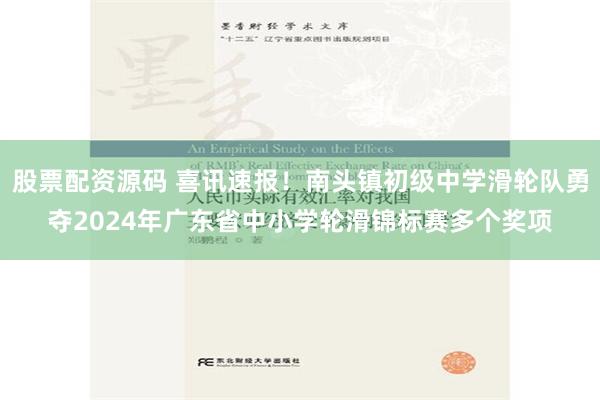 股票配资源码 喜讯速报！南头镇初级中学滑轮队勇夺2024年广东省中小学轮滑锦标赛多个奖项