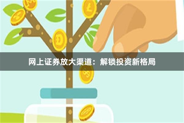 网上证券放大渠道：解锁投资新格局