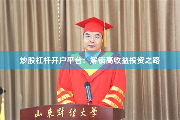 炒股杠杆开户平台：解锁高收益投资之路