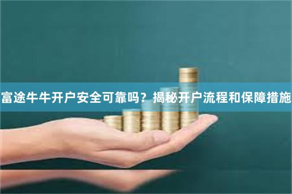 富途牛牛开户安全可靠吗？揭秘开户流程和保障措施