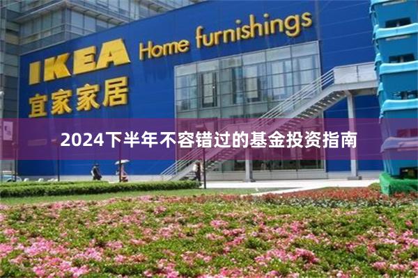 2024下半年不容错过的基金投资指南