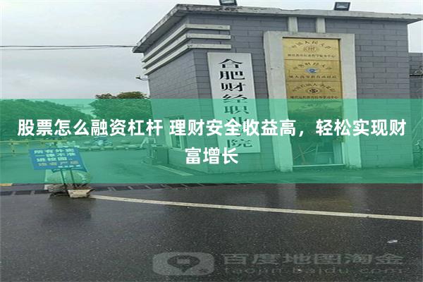 股票怎么融资杠杆 理财安全收益高，轻松实现财富增长