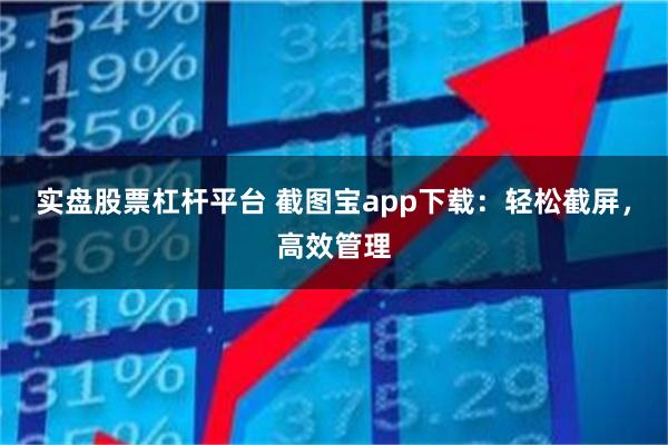 实盘股票杠杆平台 截图宝app下载：轻松截屏，高效管理