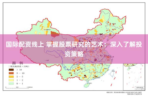 国际配资线上 掌握股票研究的艺术：深入了解投资策略