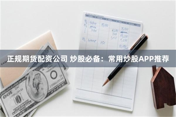 正规期货配资公司 炒股必备：常用炒股APP推荐