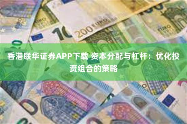 香港联华证券APP下载 资本分配与杠杆：优化投资组合的策略