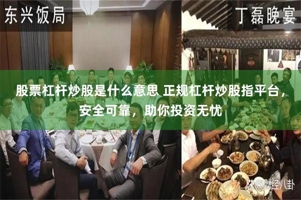 股票杠杆炒股是什么意思 正规杠杆炒股指平台，安全可靠，助你投资无忧