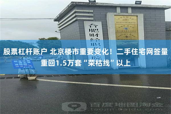 股票杠杆账户 北京楼市重要变化！二手住宅网签量重回1.5万套“荣枯线”以上