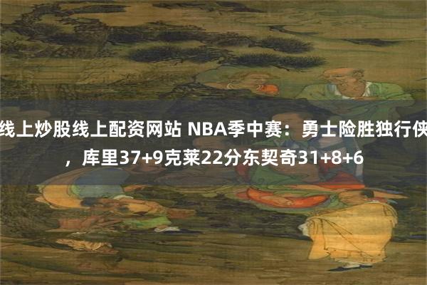 线上炒股线上配资网站 NBA季中赛：勇士险胜独行侠，库里37+9克莱22分东契奇31+8+6