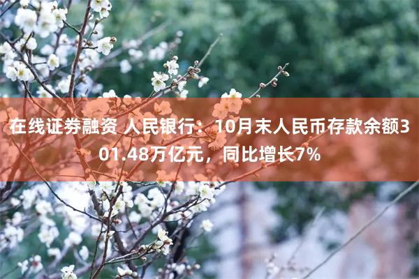 在线证劵融资 人民银行：10月末人民币存款余额301.48万亿元，同比增长7%