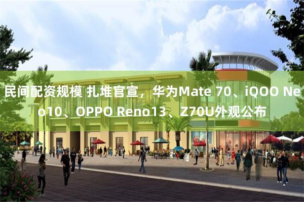 民间配资规模 扎堆官宣，华为Mate 70、iQOO Neo10、OPPO Reno13、Z70U外观公布