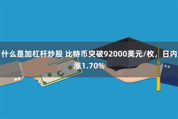 什么是加杠杆炒股 比特币突破92000美元/枚，日内涨1.70%