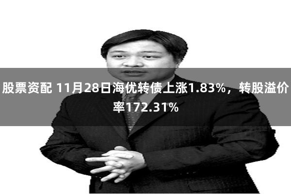 股票资配 11月28日海优转债上涨1.83%，转股溢价率172.31%