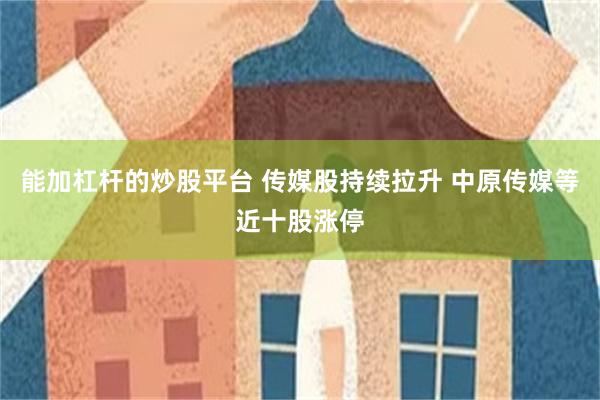 能加杠杆的炒股平台 传媒股持续拉升 中原传媒等近十股涨停