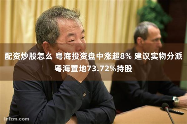 配资炒股怎么 粤海投资盘中涨超8% 建议实物分派粤海置地73.72%持股