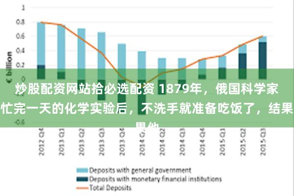 炒股配资网站拾必选配资 1879年，俄国科学家在忙完一天的化学实验后，不洗手就准备吃饭了，结果他