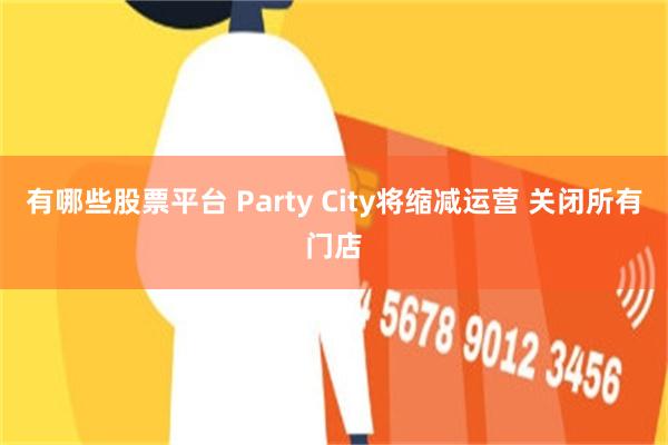 有哪些股票平台 Party City将缩减运营 关闭所有门店