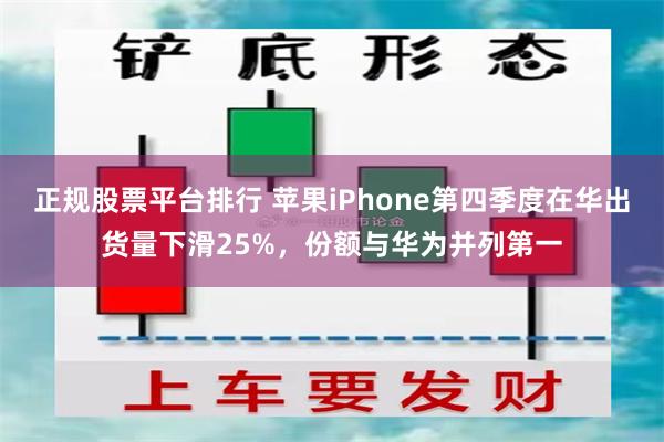 正规股票平台排行 苹果iPhone第四季度在华出货量下滑25%，份额与华为并列第一