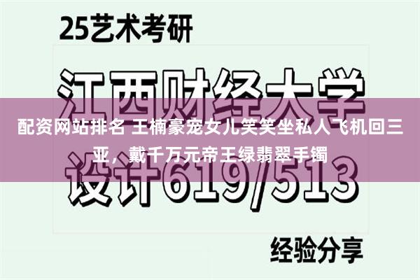 配资网站排名 王楠豪宠女儿笑笑坐私人飞机回三亚，戴千万元帝王绿翡翠手镯