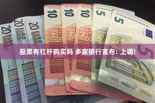 股票有杠杆购买吗 多家银行宣布: 上调!