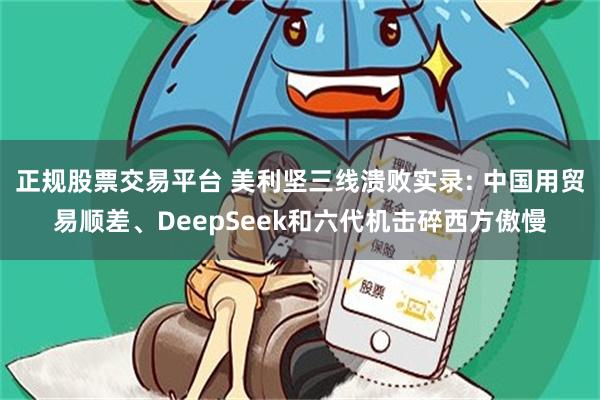 正规股票交易平台 美利坚三线溃败实录: 中国用贸易顺差、DeepSeek和六代机击碎西方傲慢