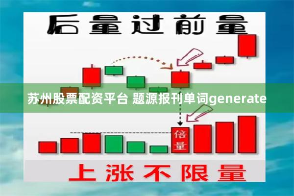 苏州股票配资平台 题源报刊单词generate