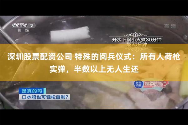 深圳股票配资公司 特殊的阅兵仪式：所有人荷枪实弹，半数以上无人生还