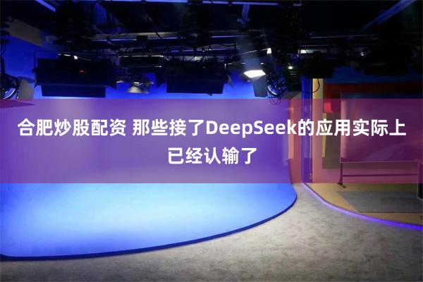 合肥炒股配资 那些接了DeepSeek的应用实际上已经认输了