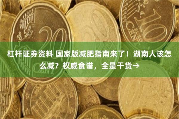 杠杆证券资料 国家版减肥指南来了！湖南人该怎么减？权威食谱，全是干货→