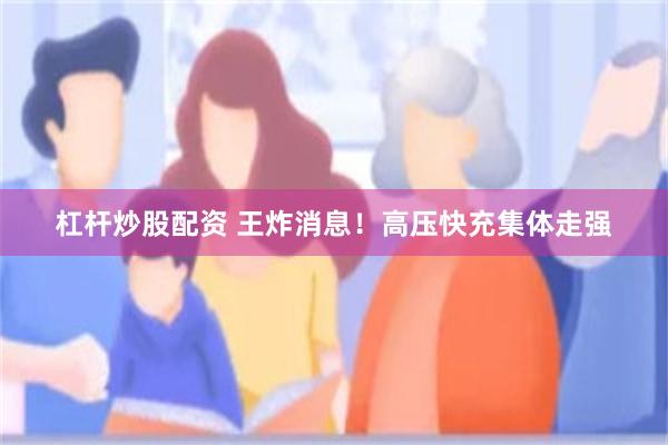 杠杆炒股配资 王炸消息！高压快充集体走强