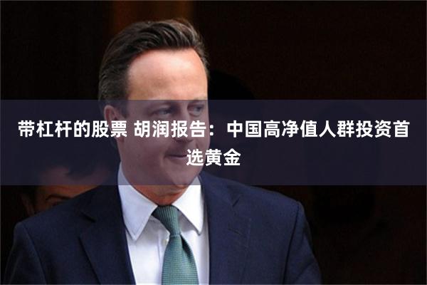 带杠杆的股票 胡润报告：中国高净值人群投资首选黄金