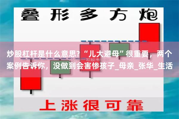 炒股杠杆是什么意思? “儿大避母”很重要，两个案例告诉你，没做到会害惨孩子_母亲_张华_生活