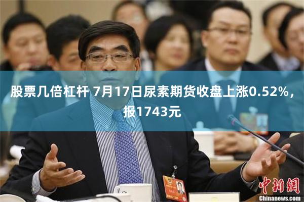 股票几倍杠杆 7月17日尿素期货收盘上涨0.52%，报1743元