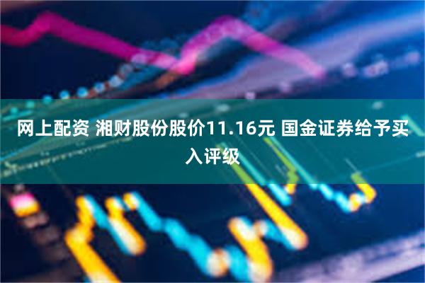 网上配资 湘财股份股价11.16元 国金证券给予买入评级