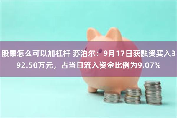 股票怎么可以加杠杆 苏泊尔：9月17日获融资买入392.50万元，占当日流入资金比例为9.07%