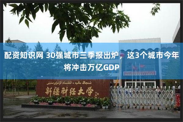 配资知识网 30强城市三季报出炉，这3个城市今年将冲击万亿GDP