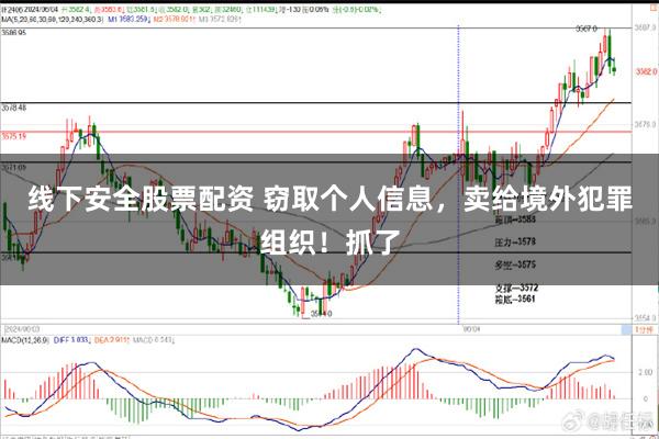 线下安全股票配资 窃取个人信息，卖给境外犯罪组织！抓了